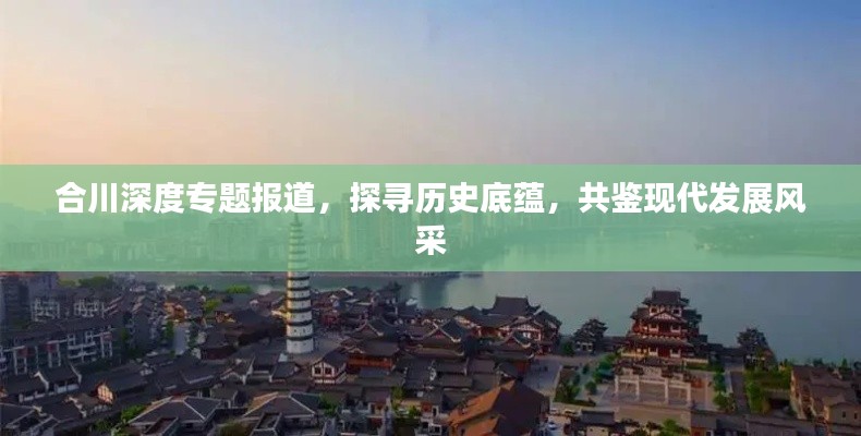 合川深度专题报道,探寻历史底蕴,共鉴现代发展风采
