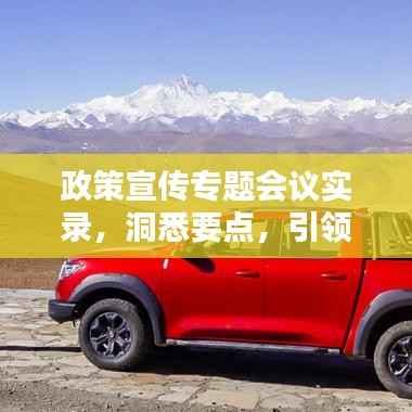 政策宣传专题会议实录,洞悉要点,引领未来方向