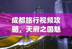 成都旅行视频攻略，天府之国魅力一览
