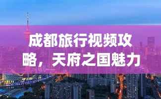 成都旅行视频攻略,天府之国魅力一览