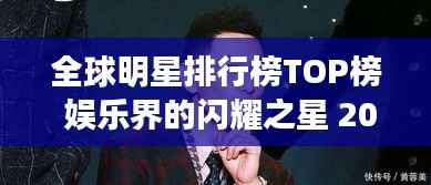 全球明星排行榜TOP榜 娱乐界的闪耀之星 2019