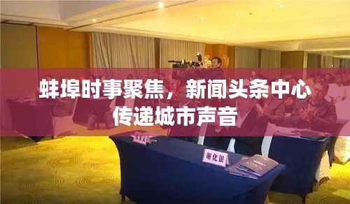 蚌埠时事聚焦,新闻头条中心传递城市声音