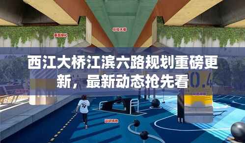 西江大桥江滨六路规划重磅更新，最新动态抢先看