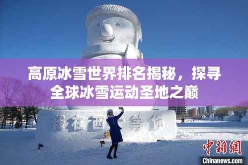 高原冰雪世界排名揭秘，探寻全球冰雪运动圣地之巅