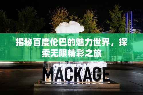 揭秘百度伦巴的魅力世界，探索无限精彩之旅