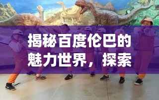 揭秘百度伦巴的魅力世界,探索无限精彩之旅