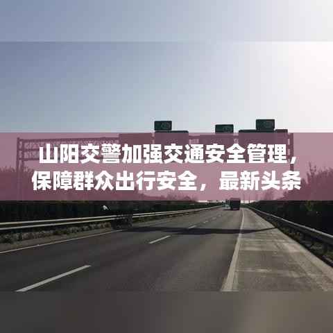 山阳交警加强交通安全管理，保障群众出行安全，最新头条新闻