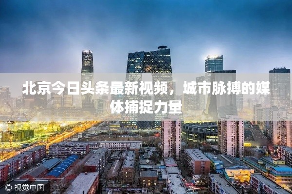 北京今日头条最新视频,城市脉搏的媒体捕捉力量
