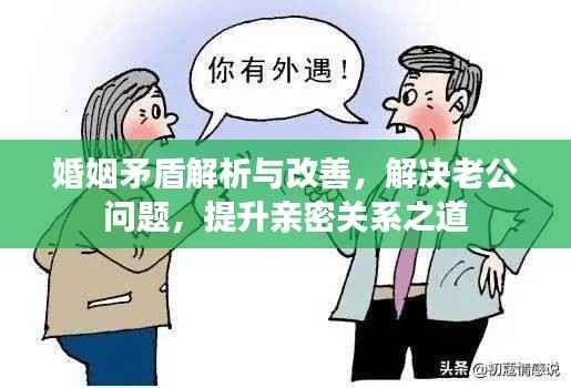 婚姻矛盾解析与改善，解决老公问题，提升亲密关系之道