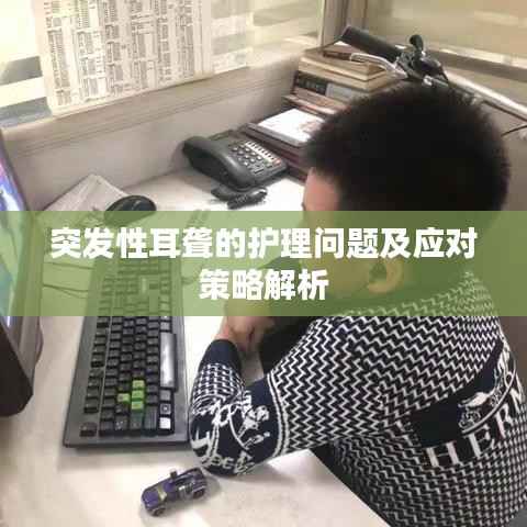 突发性耳聋的护理问题及应对策略解析