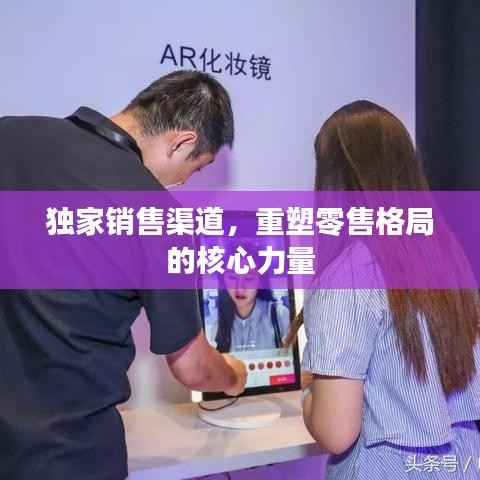 独家销售渠道，重塑零售格局的核心力量