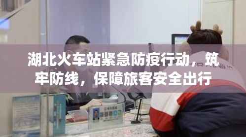 湖北火车站紧急防疫行动,筑牢防线,保障旅客安全出行