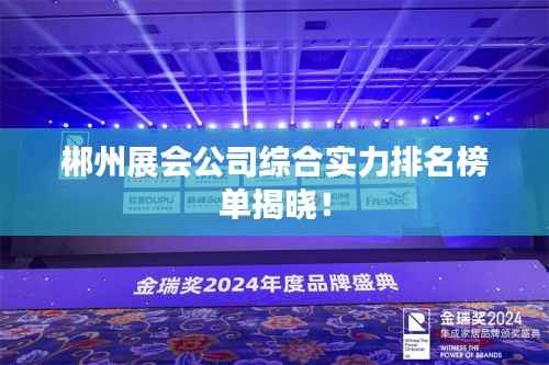 郴州展会公司综合实力排名榜单揭晓!