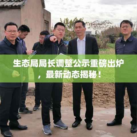 生态局局长调整公示重磅出炉,最新动态揭秘!