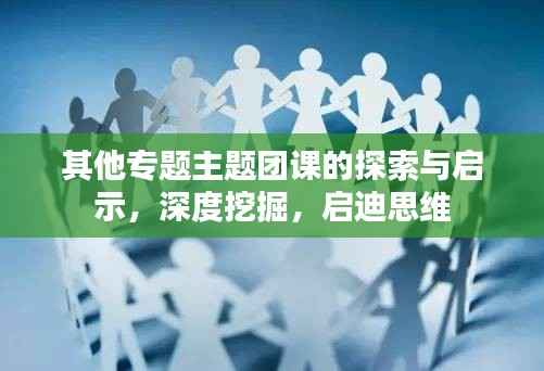 其他专题主题团课的探索与启示,深度挖掘,启迪思维