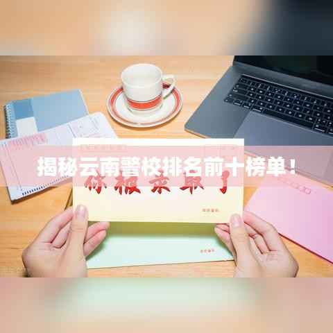 揭秘云南警校排名前十榜单！