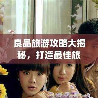 良品旅游攻略大揭秘,打造最佳旅行体验之旅!