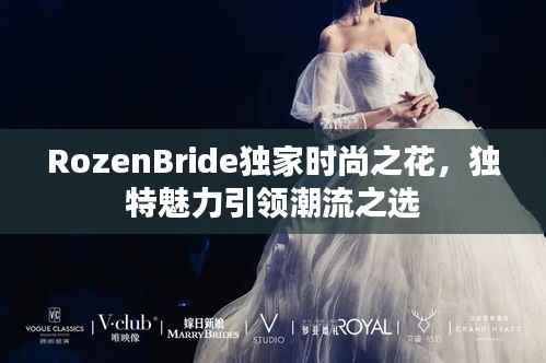 RozenBride独家时尚之花,独特魅力引领潮流之选