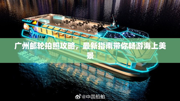 广州邮轮拍照攻略，最新指南带你畅游海上美景