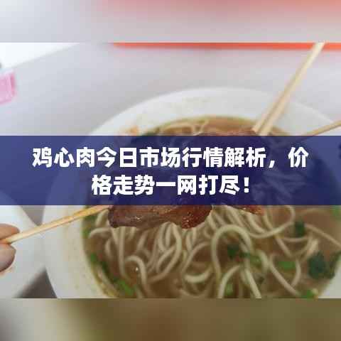 鸡心肉今日市场行情解析,价格走势一网打尽!
