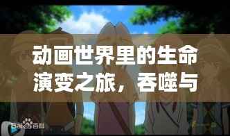 动画世界里的生命演变之旅,吞噬与融合的探索