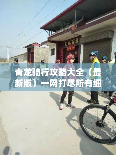 青龙骑行攻略大全（最新版）一网打尽所有细节！