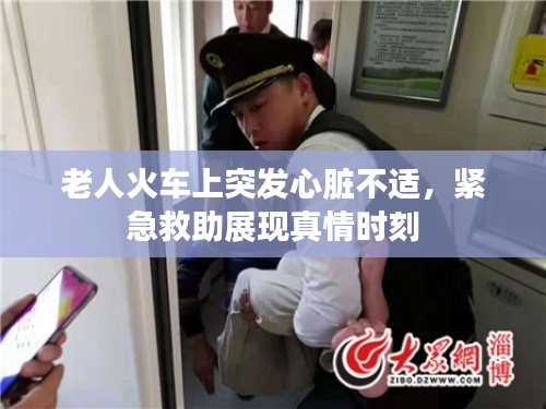 老人火车上突发心脏不适，紧急救助展现真情时刻
