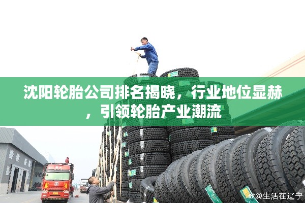 沈阳轮胎公司排名揭晓，行业地位显赫，引领轮胎产业潮流