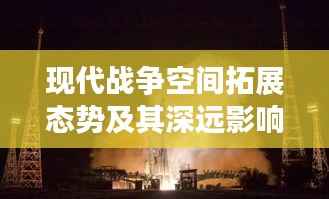 现代战争空间拓展态势及其深远影响分析