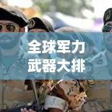 全球军力武器大排名，揭示世界军事力量的巅峰榜单
