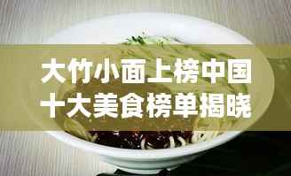 大竹小面上榜中国十大美食榜单揭晓!