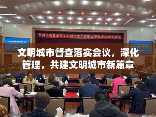 文明城市督查落实会议,深化管理,共建文明城市新篇章