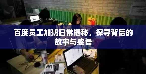 百度员工加班日常揭秘，探寻背后的故事与感悟