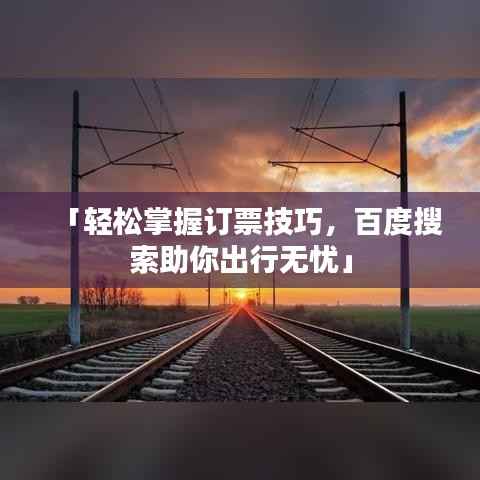 「轻松掌握订票技巧，百度搜索助你出行无忧」