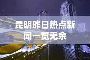 昆明昨日热点新闻一览无余