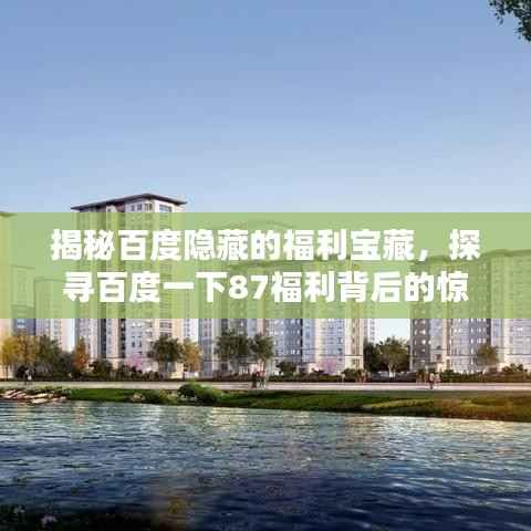 揭秘百度隐藏的福利宝藏,探寻百度一下87福利背后的惊喜秘密