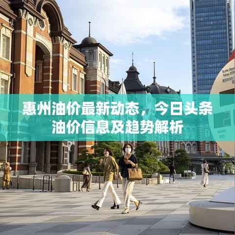 惠州油价最新动态,今日头条油价信息及趋势解析
