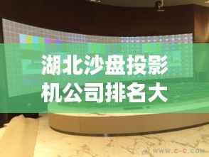 湖北沙盘投影机公司排名大揭秘!