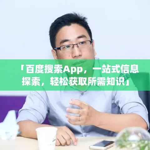「百度搜索App，一站式信息探索，轻松获取所需知识」