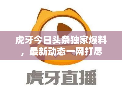 虎牙今日头条独家爆料，最新动态一网打尽