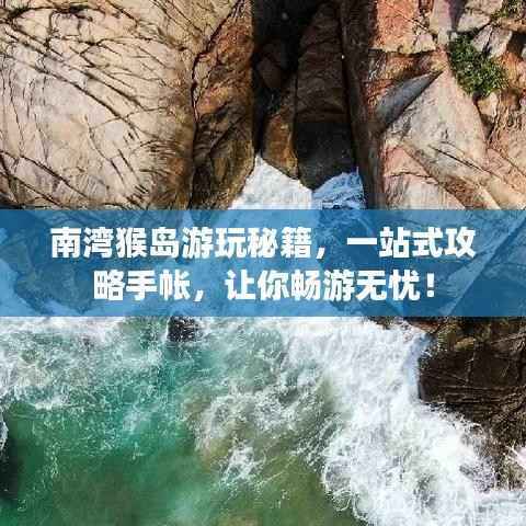 南湾猴岛游玩秘籍,一站式攻略手帐,让你畅游无忧!