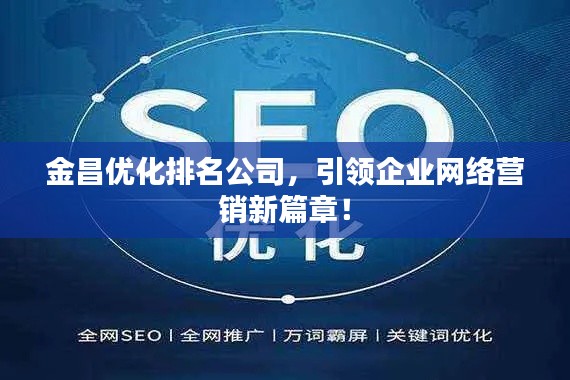 金昌优化排名公司，引领企业网络营销新篇章！