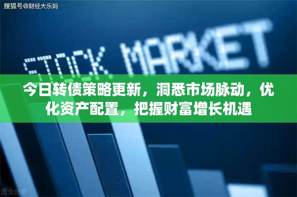 今日转债策略更新，洞悉市场脉动，优化资产配置，把握财富增长机遇